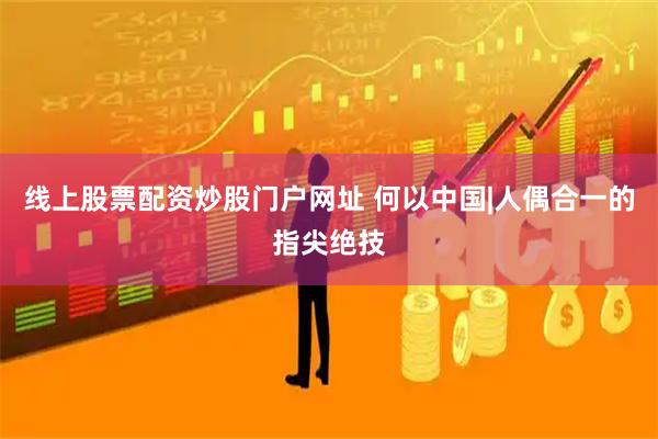 线上股票配资炒股门户网址 何以中国|人偶合一的指尖绝技
