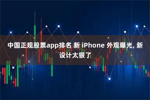 中国正规股票app排名 新 iPhone 外观曝光, 新设计太狠了
