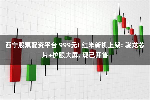 西宁股票配资平台 999元! 红米新机上架: 骁龙芯片+护眼大屏, 现已开售